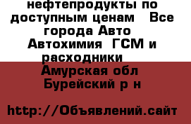 нефтепродукты по доступным ценам - Все города Авто » Автохимия, ГСМ и расходники   . Амурская обл.,Бурейский р-н